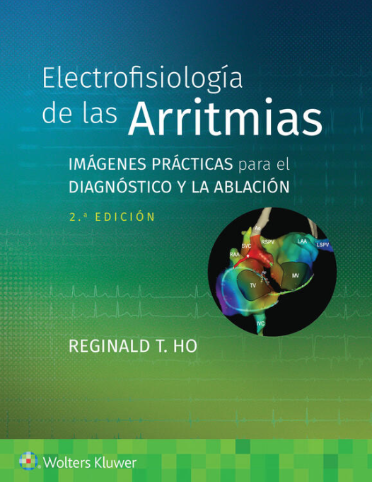 Ho T. Reginald. Electrofisiología de las Arritmias. Imágenes Prácticas para el Diagnóstico y la Ablación. 2a ed. 2023