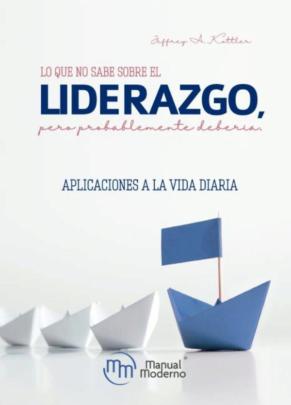 Kottler A. Jeffrey. Lo que no sabe sobre el liderazgo, pero probablemente debería. 1a ed. 2019.