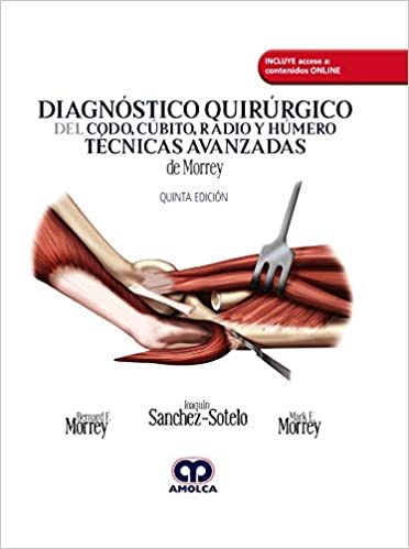 Bernard F. Morrey, MD. Diagnóstico Quirúrgico del Codo, Cúbito, Radio y Húmero. Técnicas Avanzadas de Morrey. Incluye acceso Online. 5a. ed. 2019